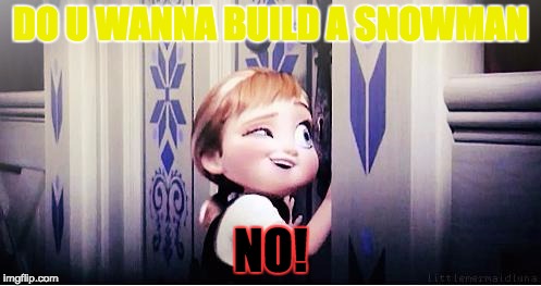 Do You Wanna Build A Snowman | DO U WANNA BUILD A SNOWMAN; NO! | image tagged in do you wanna build a snowman | made w/ Imgflip meme maker