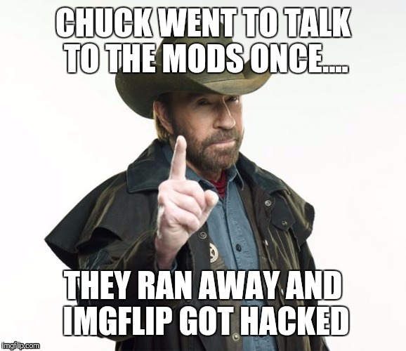 CHUCK WENT TO TALK TO THE MODS ONCE.... THEY RAN AWAY AND IMGFLIP GOT HACKED | made w/ Imgflip meme maker