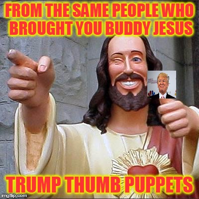 Drumpf Puppets | FROM THE SAME PEOPLE WHO BROUGHT YOU BUDDY JESUS; TRUMP THUMB PUPPETS | image tagged in memes,buddy christ,trump | made w/ Imgflip meme maker