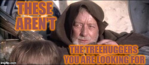 Treehuggers know | THESE AREN'T; THE TREEHUGGERS YOU ARE LOOKING FOR | image tagged in memes,these arent the droids you were looking for treehuggers | made w/ Imgflip meme maker