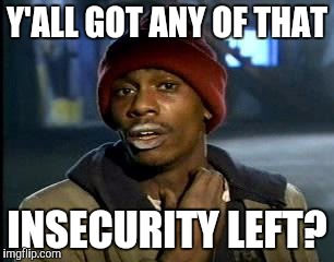 Y'all Got Any More Of That Meme | Y'ALL GOT ANY OF THAT; INSECURITY LEFT? | image tagged in memes,yall got any more of | made w/ Imgflip meme maker