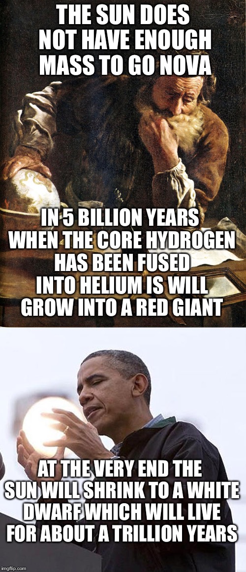 THE SUN DOES NOT HAVE ENOUGH MASS TO GO NOVA IN 5 BILLION YEARS WHEN THE CORE HYDROGEN HAS BEEN FUSED INTO HELIUM IS WILL GROW INTO A RED GI | made w/ Imgflip meme maker