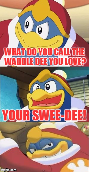 Bad Pun King Dedede, In Response To Socrates' Bad Pun Week! | WHAT DO YOU CALL THE WADDLE DEE YOU LOVE? YOUR SWEE-DEE! | image tagged in bad pun king dedede,memes,bad pun,king dedede,kirby,funny | made w/ Imgflip meme maker