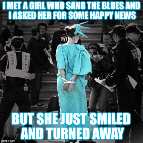 She just smiled and turned away | I MET A GIRL WHO SANG THE BLUES
AND I ASKED HER FOR SOME HAPPY NEWS; BUT SHE JUST SMILED AND TURNED AWAY | image tagged in democracy,spring,lady,liberty,free speech | made w/ Imgflip meme maker