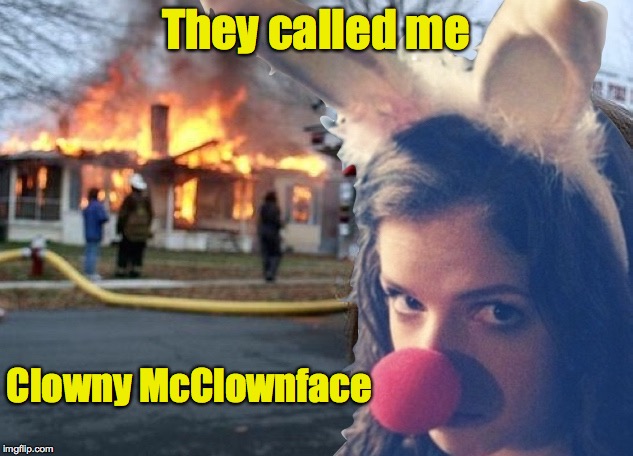 Disaster Anna | They called me; Clowny McClownface | image tagged in disaster anna | made w/ Imgflip meme maker