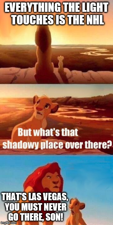 Simba Shadowy Place Meme | EVERYTHING THE LIGHT TOUCHES IS THE NHL; THAT'S LAS VEGAS, YOU MUST NEVER GO THERE, SON! | image tagged in memes,simba shadowy place | made w/ Imgflip meme maker