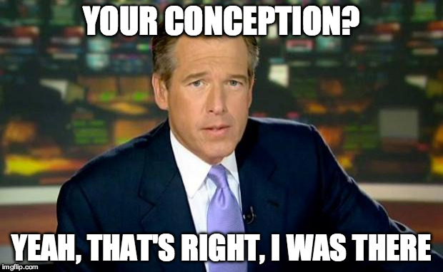 Brian Williams Was There | YOUR CONCEPTION? YEAH, THAT'S RIGHT, I WAS THERE | image tagged in memes,brian williams was there | made w/ Imgflip meme maker