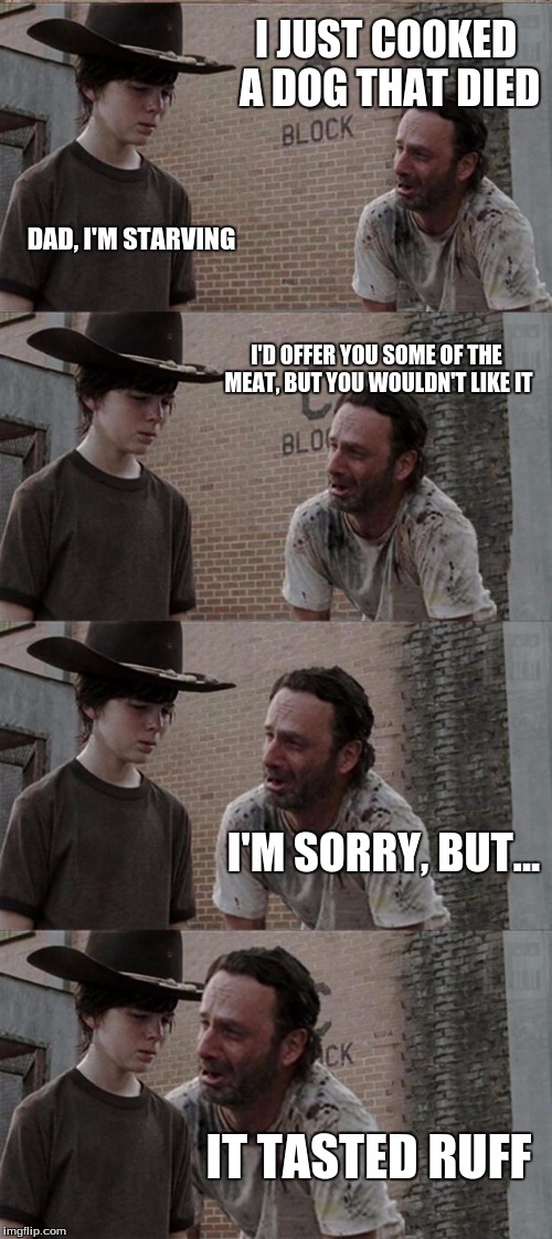 Rick and Carl Long Meme | I JUST COOKED A DOG THAT DIED; DAD, I'M STARVING; I'D OFFER YOU SOME OF THE MEAT, BUT YOU WOULDN'T LIKE IT; I'M SORRY, BUT... IT TASTED RUFF | image tagged in memes,rick and carl long | made w/ Imgflip meme maker