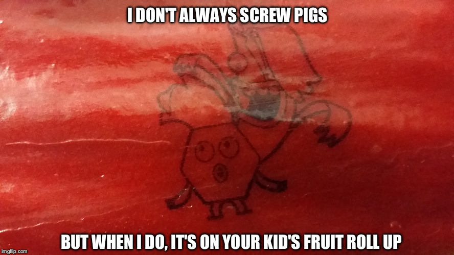 Fruit roll up surprise | I DON'T ALWAYS SCREW PIGS; BUT WHEN I DO, IT'S ON YOUR KID'S FRUIT ROLL UP | image tagged in fruit | made w/ Imgflip meme maker