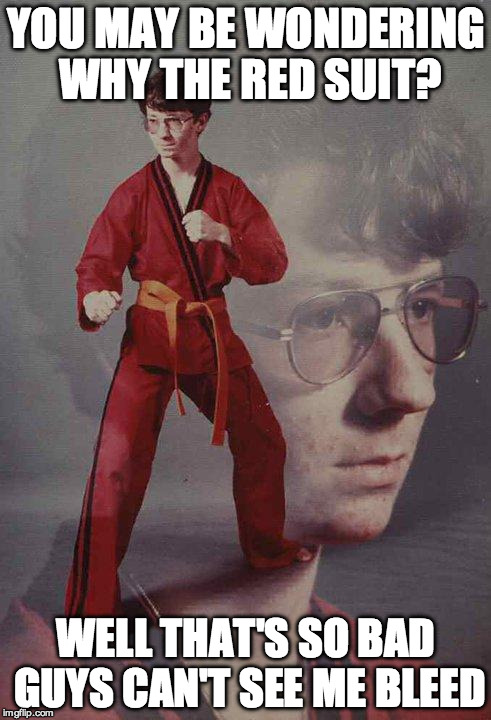 Karate Kyle | YOU MAY BE WONDERING WHY THE RED SUIT? WELL THAT'S SO BAD GUYS CAN'T SEE ME BLEED | image tagged in memes,karate kyle | made w/ Imgflip meme maker