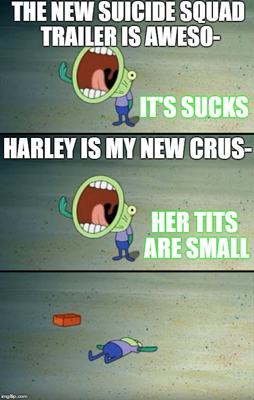 When fanboys keeps criticizing  | THE NEW SUICIDE SQUAD TRAILER IS AWESO-; IT'S SUCKS; HARLEY IS MY NEW CRUS-; HER TITS ARE SMALL | image tagged in memes,spongebob,suicide squad,harley quinn | made w/ Imgflip meme maker
