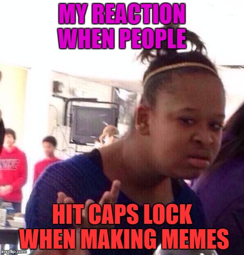 Black Girl Wat | MY REACTION WHEN PEOPLE; HIT CAPS LOCK WHEN MAKING MEMES | image tagged in memes,black girl wat | made w/ Imgflip meme maker