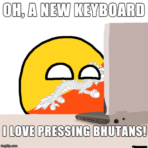 I love pressing Buttons!! | OH, A NEW KEYBOARD; I LOVE PRESSING BHUTANS! | image tagged in polandball,bhutan | made w/ Imgflip meme maker