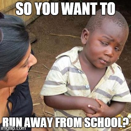 Third World Skeptical Kid Meme | SO YOU WANT TO RUN AWAY FROM SCHOOL? | image tagged in memes,third world skeptical kid | made w/ Imgflip meme maker
