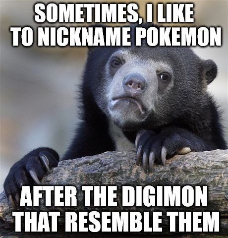 Confession Bear | SOMETIMES, I LIKE TO NICKNAME POKEMON; AFTER THE DIGIMON THAT RESEMBLE THEM | image tagged in memes,confession bear | made w/ Imgflip meme maker