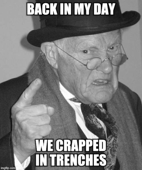 Back in my day | BACK IN MY DAY WE CRAPPED IN TRENCHES | image tagged in back in my day | made w/ Imgflip meme maker