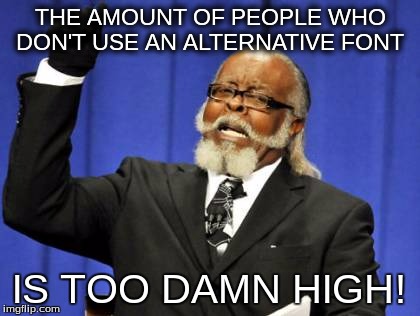 Too Damn High | THE AMOUNT OF PEOPLE WHO DON'T USE AN ALTERNATIVE FONT; IS TOO DAMN HIGH! | image tagged in memes,too damn high | made w/ Imgflip meme maker