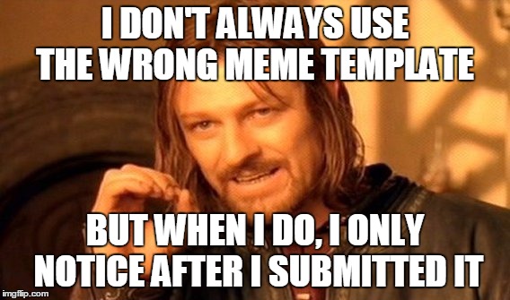 I Did it Again | I DON'T ALWAYS USE THE WRONG MEME TEMPLATE; BUT WHEN I DO, I ONLY NOTICE AFTER I SUBMITTED IT | image tagged in memes,one does not simply,imgflip | made w/ Imgflip meme maker