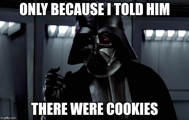 ONLY BECAUSE I TOLD HIM THERE WERE COOKIES | made w/ Imgflip meme maker