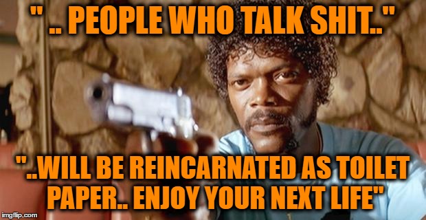 Pulp Fiction - Samuel L. Jackson | " .. PEOPLE WHO TALK SHIT.."; "..WILL BE REINCARNATED AS TOILET PAPER.. ENJOY YOUR NEXT LIFE" | image tagged in pulp fiction - samuel l jackson | made w/ Imgflip meme maker
