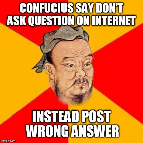 Confucius Says | CONFUCIUS SAY DON'T ASK QUESTION ON INTERNET; INSTEAD POST WRONG ANSWER | image tagged in confucius says | made w/ Imgflip meme maker