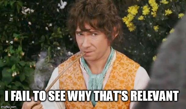 Fail to See Relevance Bilbo | I FAIL TO SEE WHY THAT'S RELEVANT | image tagged in fail to see relevance bilbo | made w/ Imgflip meme maker