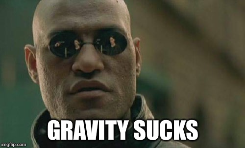 Matrix Morpheus Meme | GRAVITY SUCKS | image tagged in memes,matrix morpheus | made w/ Imgflip meme maker