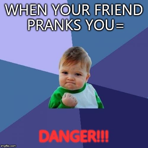 Success Kid | WHEN YOUR FRIEND PRANKS YOU=; DANGER!!! | image tagged in memes,success kid | made w/ Imgflip meme maker