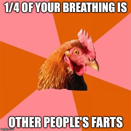 1/4 OF YOUR BREATHING IS OTHER PEOPLE'S FARTS | made w/ Imgflip meme maker