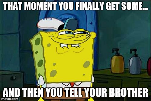 Don't You Squidward Meme | THAT MOMENT YOU FINALLY GET SOME... AND THEN YOU TELL YOUR BROTHER | image tagged in memes,dont you squidward | made w/ Imgflip meme maker