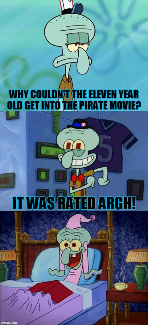 Bad Pun Squidward, Template Made By Me | WHY COULDN'T THE ELEVEN YEAR OLD GET INTO THE PIRATE MOVIE? IT WAS RATED ARGH! | image tagged in bad pun squidward,memes,bad pun,squidward,funny,i couldn't think of anything else | made w/ Imgflip meme maker