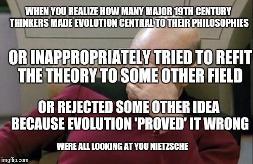 Captain Picard Facepalm Meme | WHEN YOU REALIZE HOW MANY MAJOR 19TH CENTURY THINKERS MADE EVOLUTION CENTRAL TO THEIR PHILOSOPHIES OR INAPPROPRIATELY TRIED TO REFIT THE THE | image tagged in memes,captain picard facepalm | made w/ Imgflip meme maker