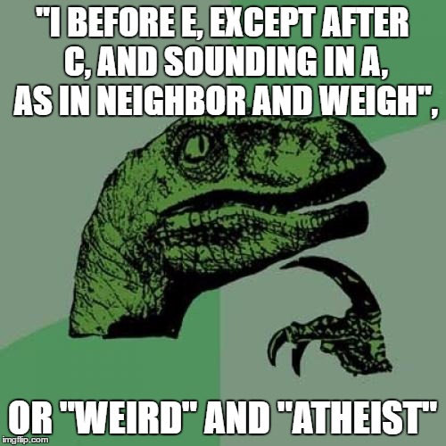 Does it still take effect with those words? | "I BEFORE E, EXCEPT AFTER C, AND SOUNDING IN A, AS IN NEIGHBOR AND WEIGH", OR "WEIRD" AND "ATHEIST" | image tagged in memes,philosoraptor,i before e | made w/ Imgflip meme maker