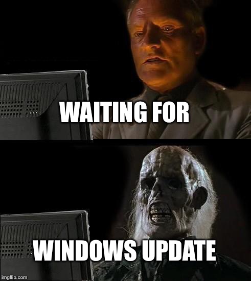 I'll Just Wait Here Meme | WAITING FOR; WINDOWS UPDATE | image tagged in memes,ill just wait here | made w/ Imgflip meme maker
