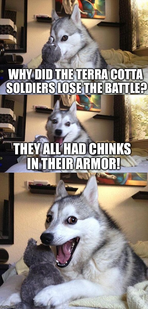 Kind of wack racially insensitive pun dog | WHY DID THE TERRA COTTA SOLDIERS LOSE THE BATTLE? THEY ALL HAD CHINKS IN THEIR ARMOR! | image tagged in memes,bad pun dog | made w/ Imgflip meme maker