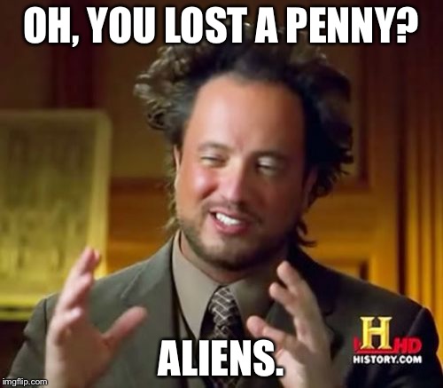 Ancient Aliens | OH, YOU LOST A PENNY? ALIENS. | image tagged in memes,ancient aliens | made w/ Imgflip meme maker
