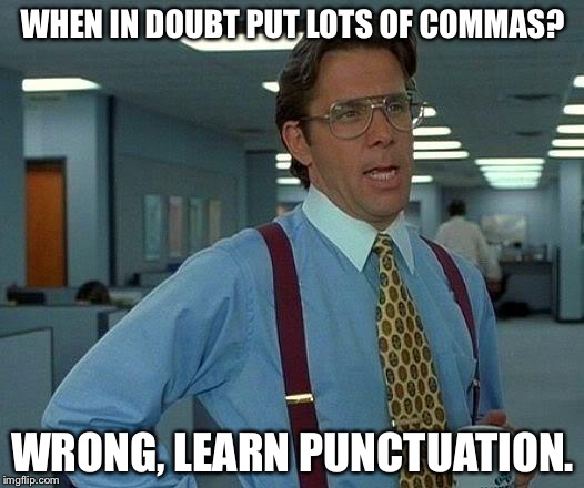 That Would Be Great | WHEN IN DOUBT PUT LOTS OF COMMAS? WRONG, LEARN PUNCTUATION. | image tagged in memes,that would be great | made w/ Imgflip meme maker