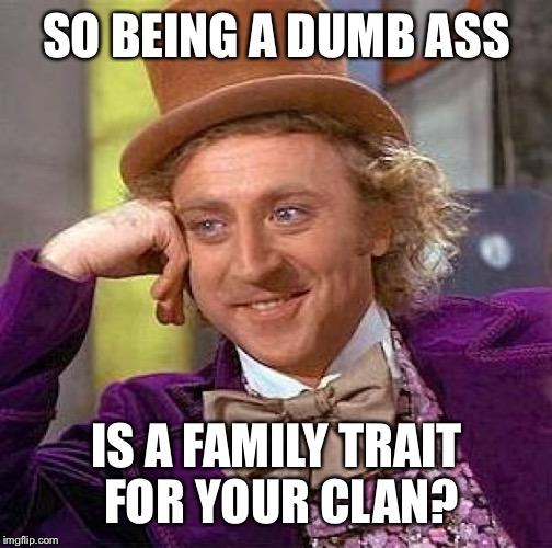 Creepy Condescending Wonka Meme | SO BEING A DUMB ASS IS A FAMILY TRAIT FOR YOUR CLAN? | image tagged in memes,creepy condescending wonka | made w/ Imgflip meme maker
