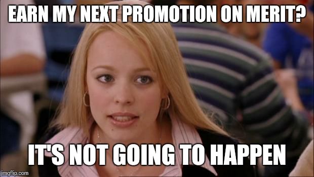 Merit | EARN MY NEXT PROMOTION ON MERIT? IT'S NOT GOING TO HAPPEN | image tagged in memes,its not going to happen | made w/ Imgflip meme maker