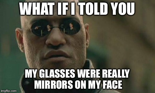 Matrix Morpheus | WHAT IF I TOLD YOU; MY GLASSES WERE REALLY MIRRORS ON MY FACE | image tagged in memes,matrix morpheus | made w/ Imgflip meme maker