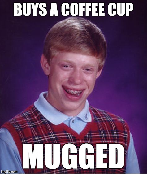 Bad Luck Brian | BUYS A COFFEE CUP; MUGGED | image tagged in memes,bad luck brian,funny,scumbag coffee,bad addictions are bad,insert tag here | made w/ Imgflip meme maker
