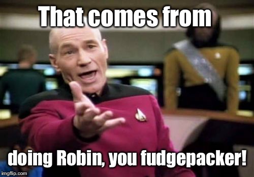 Picard Wtf Meme | That comes from doing Robin, you fudgepacker! | image tagged in memes,picard wtf | made w/ Imgflip meme maker