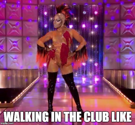 Walking in the club like | WALKING IN THE CLUB LIKE | image tagged in memes,rupaul | made w/ Imgflip meme maker