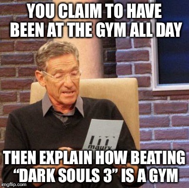 Maury Lie Detector Meme | YOU CLAIM TO HAVE BEEN AT THE GYM ALL DAY; THEN EXPLAIN HOW BEATING “DARK SOULS 3” IS A GYM | image tagged in memes,maury lie detector | made w/ Imgflip meme maker