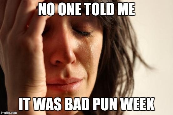 First World Problems Meme | NO ONE TOLD ME IT WAS BAD PUN WEEK | image tagged in memes,first world problems | made w/ Imgflip meme maker