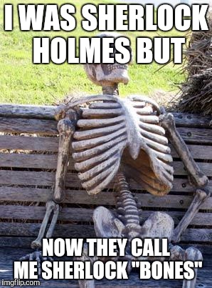 Waiting Skeleton Meme | I WAS SHERLOCK HOLMES BUT; NOW THEY CALL ME SHERLOCK "BONES" | image tagged in memes,waiting skeleton | made w/ Imgflip meme maker