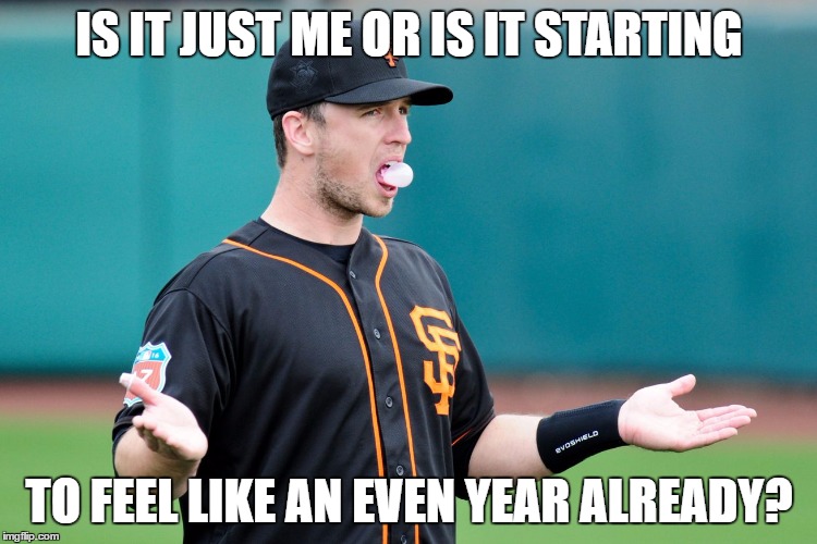 IS IT JUST ME OR IS IT STARTING; TO FEEL LIKE AN EVEN YEAR ALREADY? | image tagged in SFGiants | made w/ Imgflip meme maker