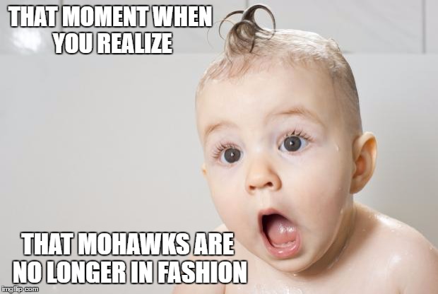 Well This is Awkward... | THAT MOMENT WHEN YOU REALIZE; THAT MOHAWKS ARE NO LONGER IN FASHION | image tagged in surprised baby,funny memes | made w/ Imgflip meme maker