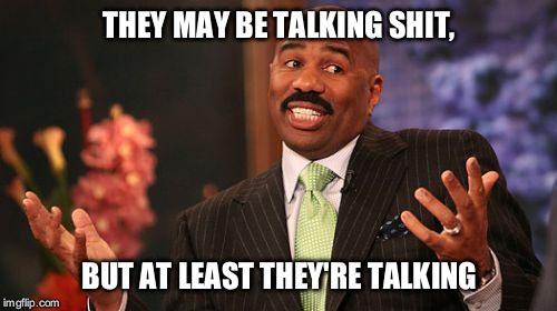 THEY MAY BE TALKING SHIT, BUT AT LEAST THEY'RE TALKING | image tagged in memes,steve harvey | made w/ Imgflip meme maker