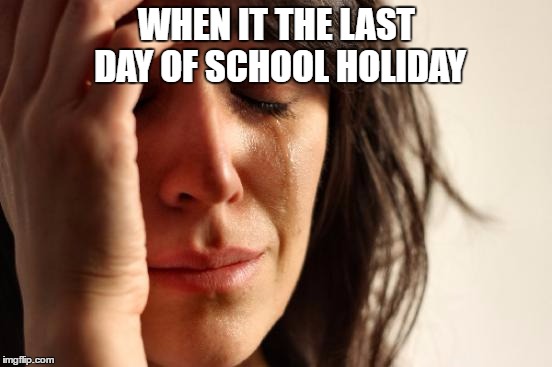 First World Problems Meme | WHEN IT THE LAST DAY OF SCHOOL HOLIDAY | image tagged in memes,first world problems | made w/ Imgflip meme maker